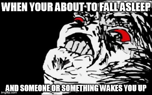 Mega Rage Face Meme | WHEN YOUR ABOUT TO FALL ASLEEP AND SOMEONE OR SOMETHING WAKES YOU UP | image tagged in memes,mega rage face | made w/ Imgflip meme maker