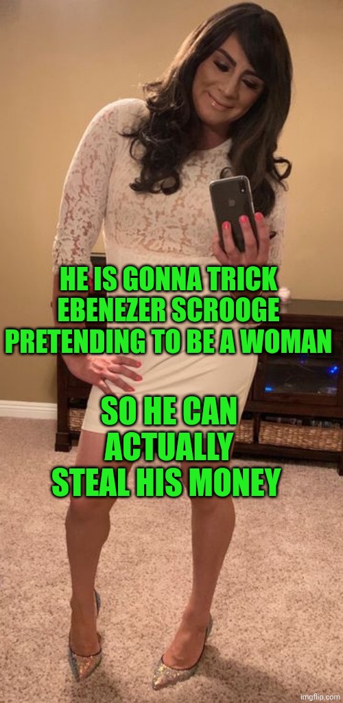 Is that a woman? | HE IS GONNA TRICK EBENEZER SCROOGE PRETENDING TO BE A WOMAN; SO HE CAN ACTUALLY STEAL HIS MONEY | image tagged in is that a woman | made w/ Imgflip meme maker