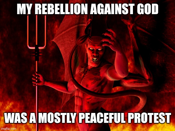 Satan | MY REBELLION AGAINST GOD WAS A MOSTLY PEACEFUL PROTEST | image tagged in satan | made w/ Imgflip meme maker