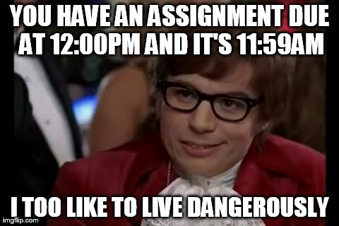 I Too Like To Live Dangerously | YOU HAVE AN ASSIGNMENT DUE AT 12:00PM AND IT'S 11:59AM I TOO LIKE TO LIVE DANGEROUSLY | image tagged in memes,i too like to live dangerously | made w/ Imgflip meme maker