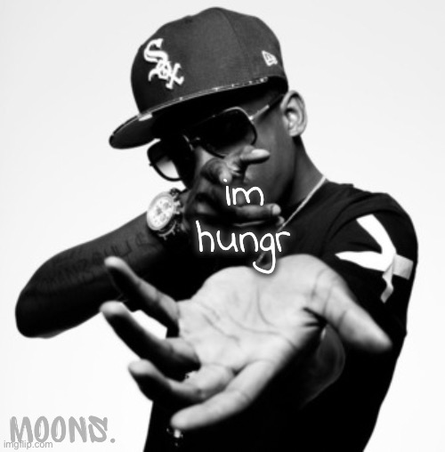 moons shmurda temp | im hungr | image tagged in moons shmurda temp | made w/ Imgflip meme maker