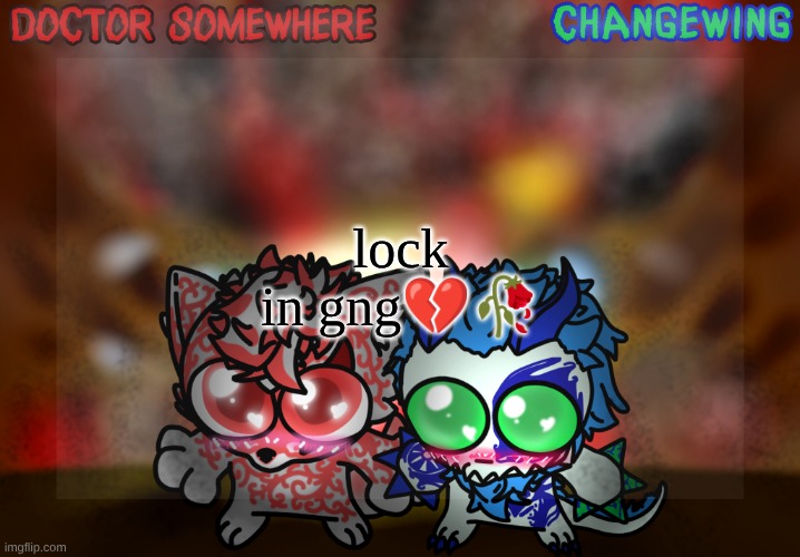 Doctor Somewhere & Changewing Shared Template | lock in gng💔🥀 | image tagged in doctor somewhere changewing shared template | made w/ Imgflip meme maker