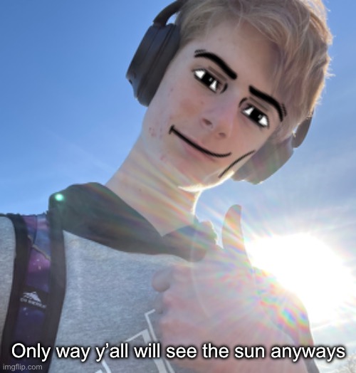 The man face barely works but oh well | Only way y’all will see the sun anyways | made w/ Imgflip meme maker