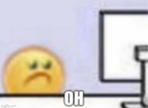 Oh. | image tagged in oh | made w/ Imgflip meme maker