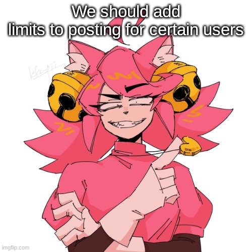 yeah | We should add limits to posting for certain users | image tagged in yeah | made w/ Imgflip meme maker