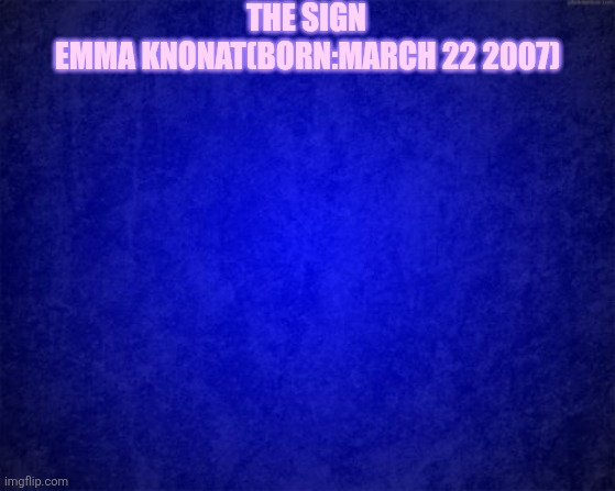 blue background | THE SIGN; EMMA KNONAT(BORN:MARCH 22 2007) | image tagged in blue background | made w/ Imgflip meme maker