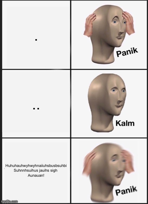 Panik Kalm Panik Meme | . .. Huhuhauhwyhwyhnaiiuhsbusbsuhbi
Suhnnhsuihus jauihs sigh 
Aunauan! | image tagged in memes,panik kalm panik,funny memes,fun | made w/ Imgflip meme maker