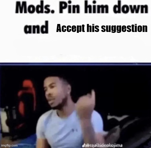 Mods. Pin him down and twist his nuts counter-clockwise. | Accept his suggestion | image tagged in mods pin him down and twist his nuts counter-clockwise | made w/ Imgflip meme maker