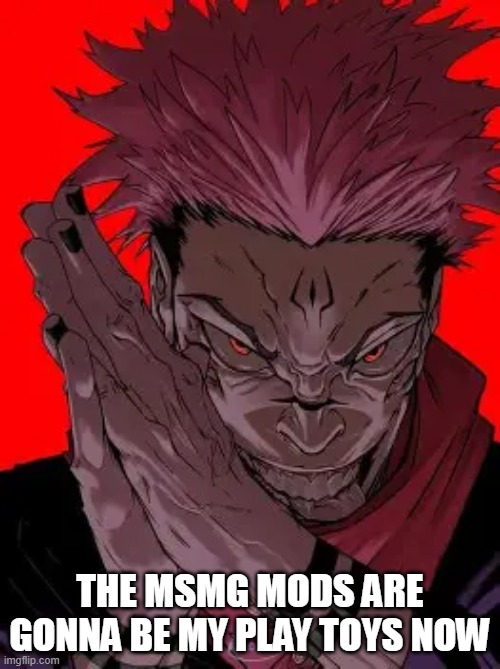 Y'all should like definitely give me mod though because I'm very certain I was promised it a year ago | THE MSMG MODS ARE GONNA BE MY PLAY TOYS NOW | image tagged in zesty sukana | made w/ Imgflip meme maker