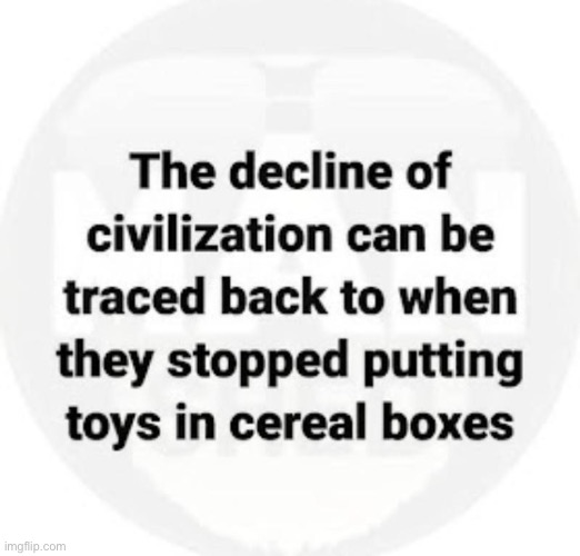 It definitely hasn’t helped things | image tagged in repost,decline of civilization,traced back,cereal,toys,boxes | made w/ Imgflip meme maker