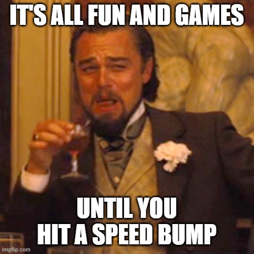 IT'S ALL FUN AND GAMES UNTIL YOU HIT A SPEED BUMP | image tagged in memes,laughing leo | made w/ Imgflip meme maker