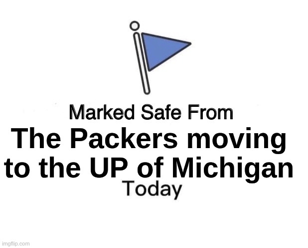 Packers aren't moving | The Packers moving to the UP of Michigan | image tagged in memes,marked safe from,green bay packers | made w/ Imgflip meme maker