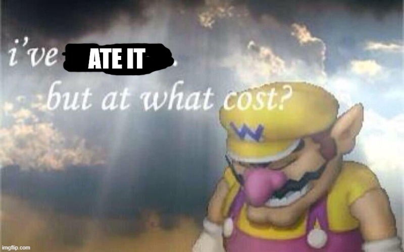 Ive won, but at what cost? | ATE IT | image tagged in ive won but at what cost | made w/ Imgflip meme maker