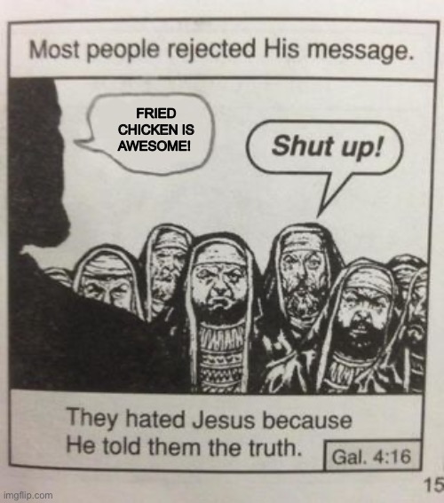 Fried chicken 100 percent | FRIED CHICKEN IS AWESOME! | image tagged in they hated jesus meme | made w/ Imgflip meme maker