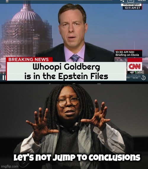 Good Advice | Whoopi Goldberg is in the Epstein Files; Let's not jump to conclusions | image tagged in whoopi goldberg crazy,breaking news,epstein files,more guilty,but trump,ooo you almost had it | made w/ Imgflip meme maker