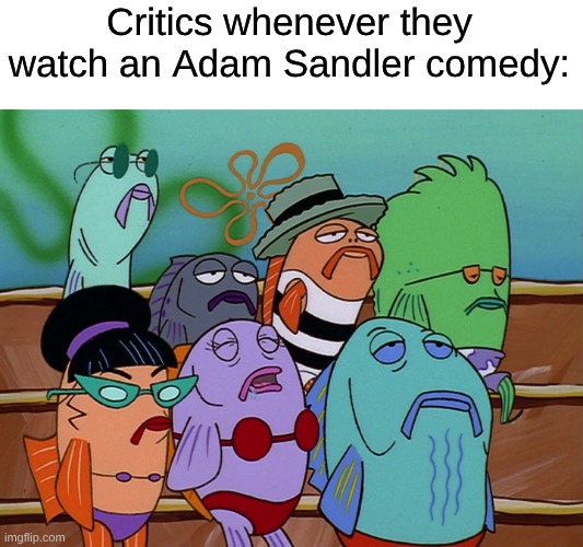 Adam Sandler Has Been Public Enemy #1 to Critics Since the 90s | Critics whenever they watch an Adam Sandler comedy: | image tagged in memes,movies,spongebob,adam sandler | made w/ Imgflip meme maker