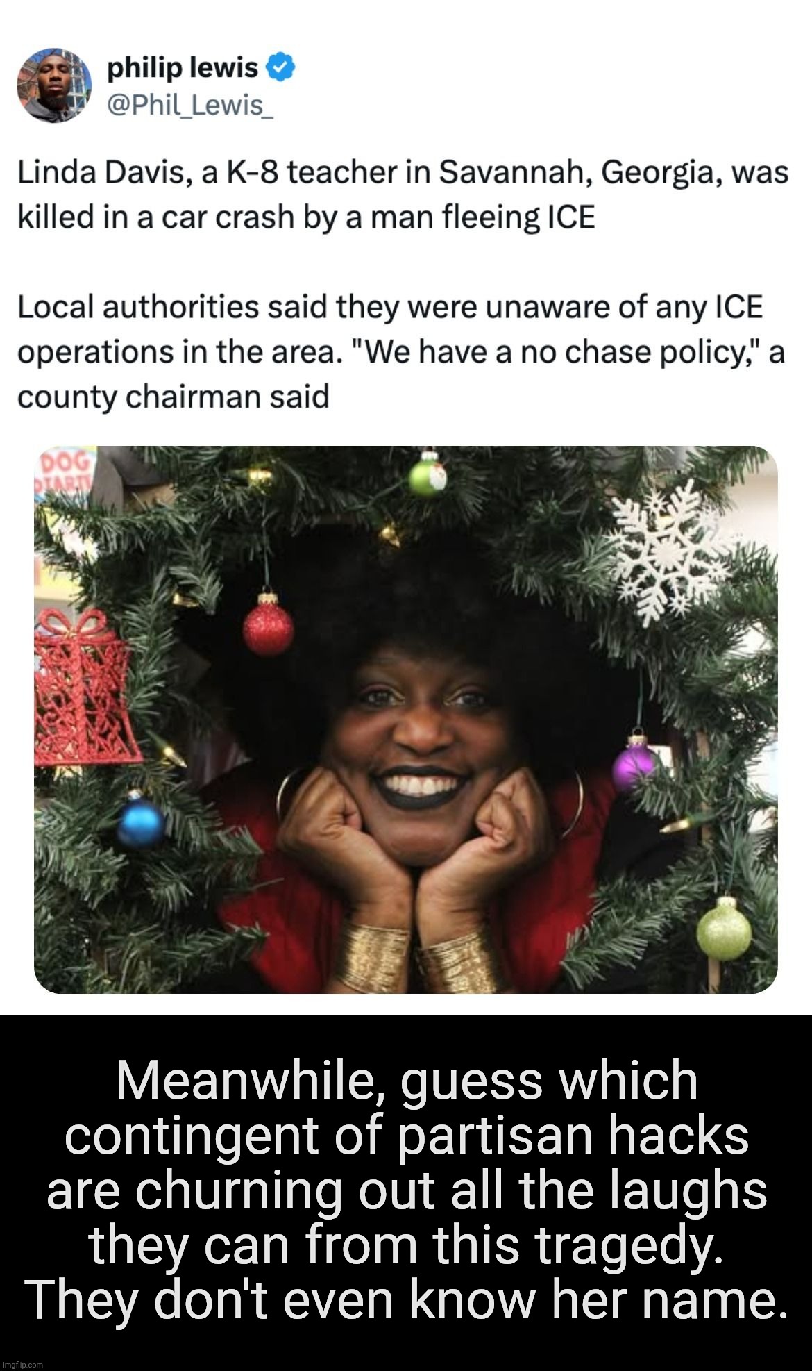 Meanwhile, guess which contingent of partisan hacks are churning out all the laughs
they can from this tragedy.
They don't even know her name. | made w/ Imgflip meme maker