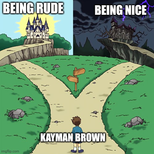two castles | BEING RUDE; BEING NICE; KAYMAN BROWN | image tagged in two castles | made w/ Imgflip meme maker