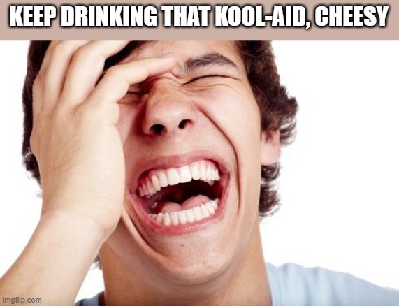 hilarious | KEEP DRINKING THAT KOOL-AID, CHEESY | image tagged in hilarious | made w/ Imgflip meme maker