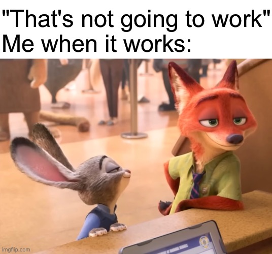 They never listen to me. | "That's not going to work"

Me when it works: | image tagged in funny,memes,relatable,zootopia | made w/ Imgflip meme maker