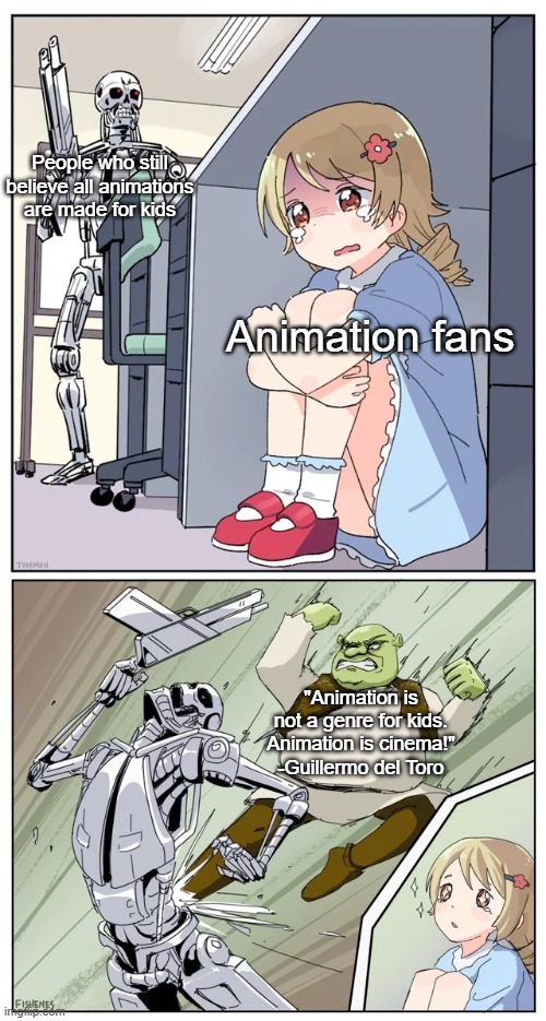 Just show those people his quote, | People who still believe all animations are made for kids; Animation fans; "Animation is not a genre for kids.
Animation is cinema!"
-Guillermo del Toro | image tagged in shrek killing terminator,memes,funny,animation,so true | made w/ Imgflip meme maker