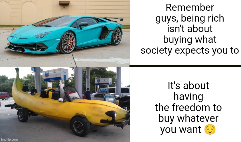 remember guys | Remember guys, being rich isn't about buying what society expects you to; It's about having the freedom to buy whatever you want 😌 | image tagged in life lessons,cars,rich,money,lamborghini,happiness | made w/ Imgflip meme maker