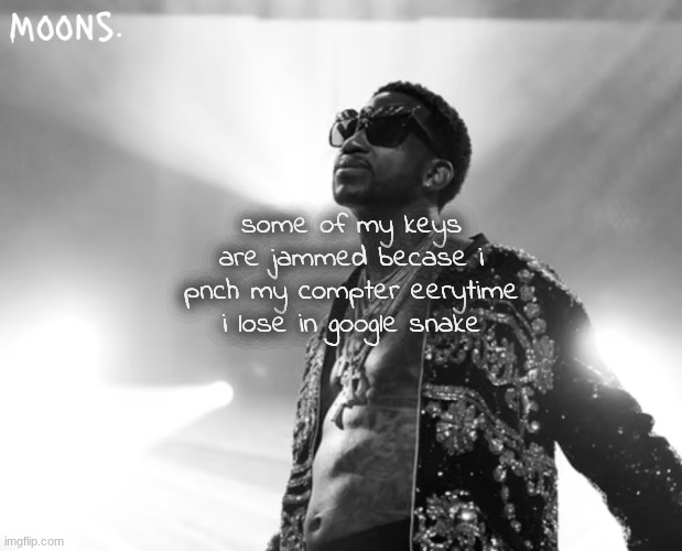 i hae to like spam aggresiely on them in order for it to type smh. i aint doin allat | some of my keys are jammed becase i pnch my compter eerytime i lose in google snake | image tagged in moons gucci mane temp | made w/ Imgflip meme maker