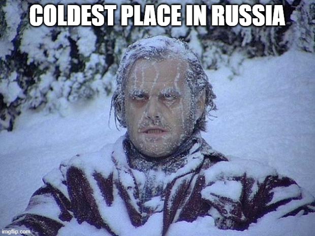 Real | COLDEST PLACE IN RUSSIA | image tagged in memes,jack nicholson the shining snow | made w/ Imgflip meme maker