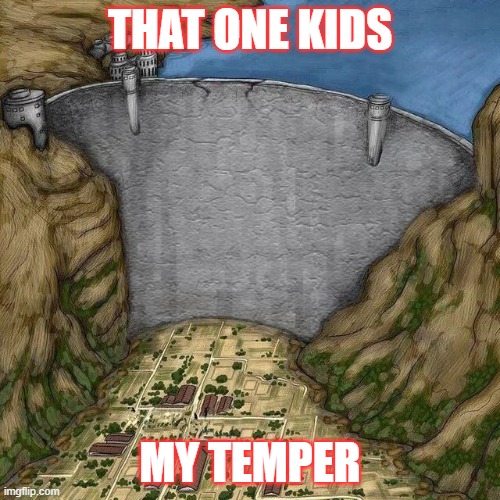 Water Dam Meme | THAT ONE KIDS; MY TEMPER | image tagged in water dam meme | made w/ Imgflip meme maker