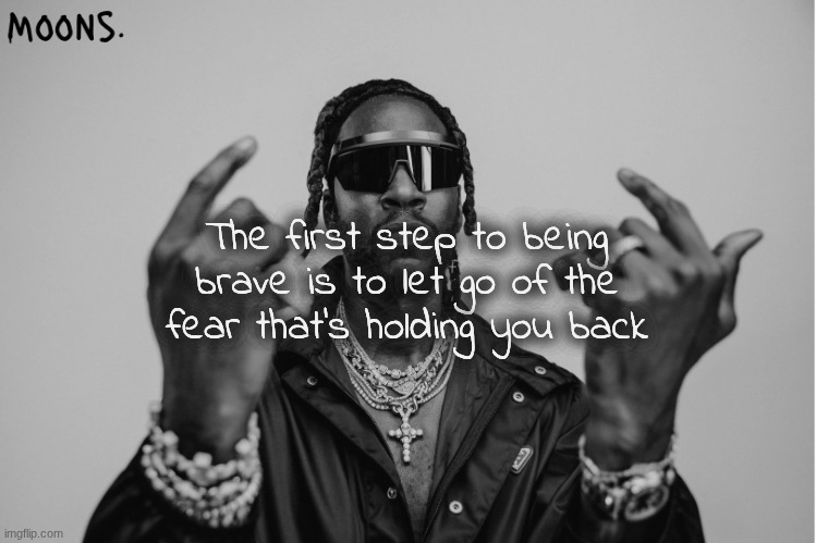 moons 2chainz temp | The first step to being brave is to let go of the fear that's holding you back | image tagged in moons 2chainz temp | made w/ Imgflip meme maker