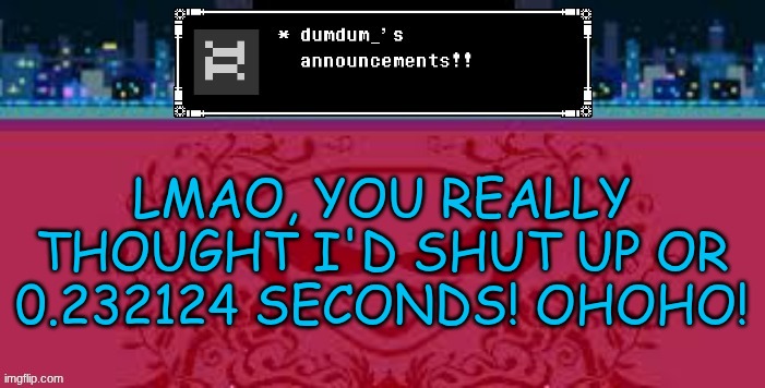 I meant to say for, sorry. I type too fast. | LMAO, YOU REALLY THOUGHT I'D SHUT UP OR 0.232124 SECONDS! OHOHO! | image tagged in e | made w/ Imgflip meme maker