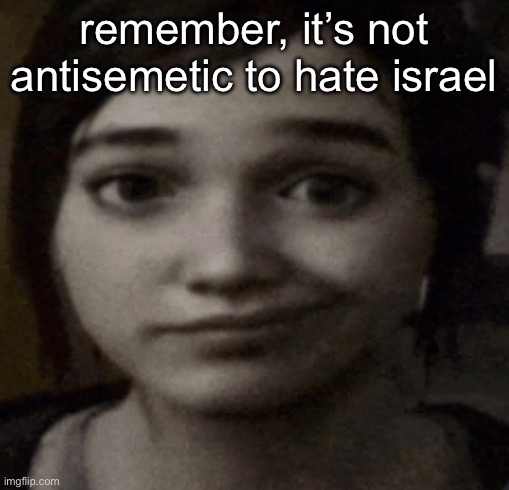 ellie | remember, it’s not antisemetic to hate israel | image tagged in ellie | made w/ Imgflip meme maker