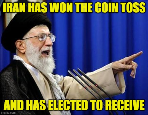 Iran elects to receive | IRAN HAS WON THE COIN TOSS; AND HAS ELECTED TO RECEIVE | image tagged in ayatollah | made w/ Imgflip meme maker