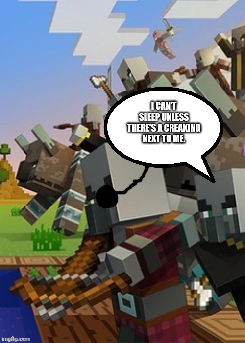 Illagers | I CAN'T SLEEP UNLESS THERE'S A CREAKING NEXT TO ME. | image tagged in illagers | made w/ Imgflip meme maker