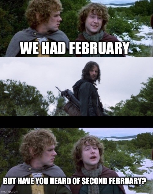 Pippin Second Breakfast | WE HAD FEBRUARY; BUT HAVE YOU HEARD OF SECOND FEBRUARY? | image tagged in pippin second breakfast | made w/ Imgflip meme maker