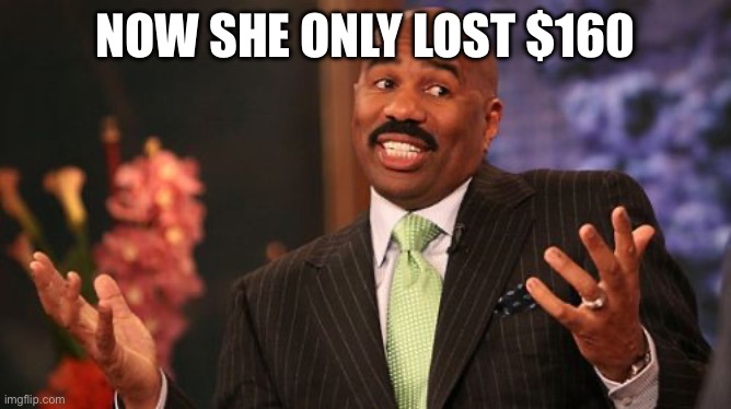 Steve Harvey | NOW SHE ONLY LOST $160 | image tagged in steve harvey | made w/ Imgflip meme maker