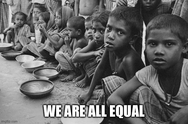poverty | WE ARE ALL EQUAL | image tagged in poverty | made w/ Imgflip meme maker