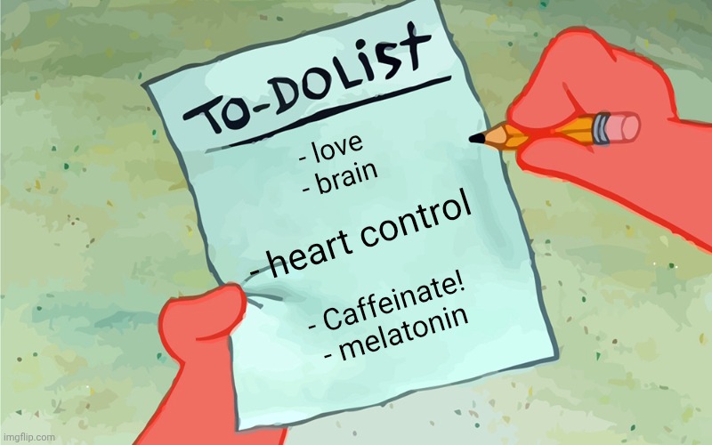 name | - love
- brain; - heart control; - Caffeinate!
- melatonin | image tagged in patrick to do list actually blank | made w/ Imgflip meme maker