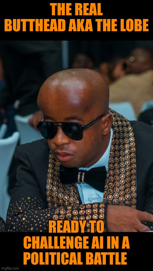 Funny | THE REAL BUTTHEAD AKA THE LOBE; READY TO CHALLENGE AI IN A POLITICAL BATTLE | image tagged in funny,politics,butthead,mind control,artificial intelligence,mega mind size | made w/ Imgflip meme maker