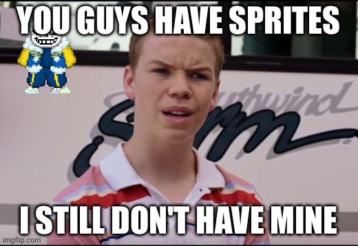 Where sprites? | YOU GUYS HAVE SPRITES; I STILL DON'T HAVE MINE | image tagged in you guys are getting paid | made w/ Imgflip meme maker