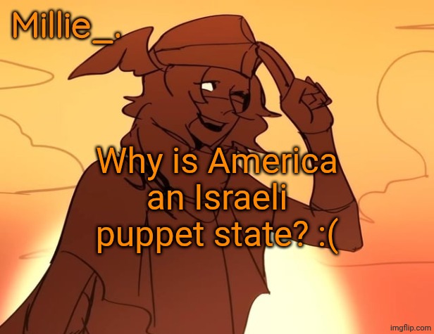 Millie's Hermes from Epic: The Musical announcement template | Why is America an Israeli puppet state? :( | image tagged in millie's hermes from epic the musical announcement template | made w/ Imgflip meme maker