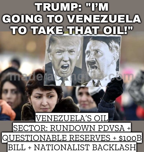 REALITY: RUNDOWN PDVSA + HUGE COSTS + QUESTIONABLE RESERVES = HIS ‘OIL PLAN’ STILL DOESN’T ADD UP | TRUMP: "I’M GOING TO VENEZUELA TO TAKE THAT OIL!"; VENEZUELA’S OIL SECTOR: RUNDOWN PDVSA + QUESTIONABLE RESERVES + $100B BILL + NATIONALIST BACKLASH | image tagged in donald trump is adolf hitler,oil,donald trump the clown,donald trump,venezuela,war on drugs | made w/ Imgflip meme maker