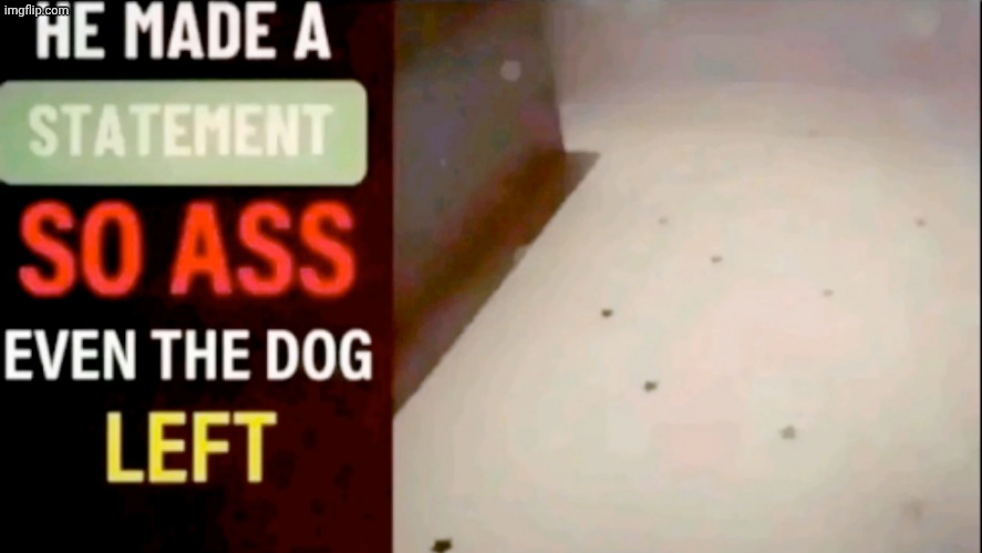 He made a statement so ass even the dog left | image tagged in he made a statement so ass even the dog left | made w/ Imgflip meme maker
