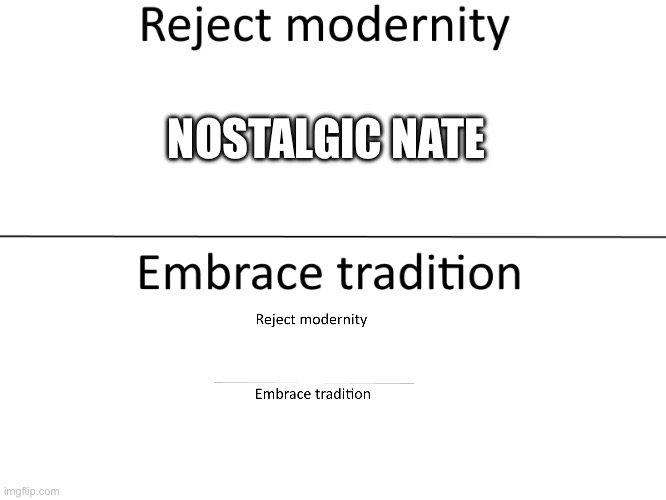 Reject modernity, Embrace tradition | NOSTALGIC NATE | image tagged in reject modernity embrace tradition | made w/ Imgflip meme maker