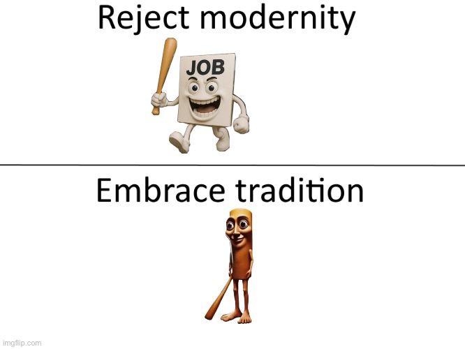 Reject modernity, Embrace tradition | image tagged in reject modernity embrace tradition | made w/ Imgflip meme maker