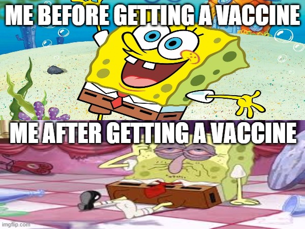 Me before and after getting a shot (Nothing political) | ME BEFORE GETTING A VACCINE; ME AFTER GETTING A VACCINE | image tagged in spongebob | made w/ Imgflip meme maker