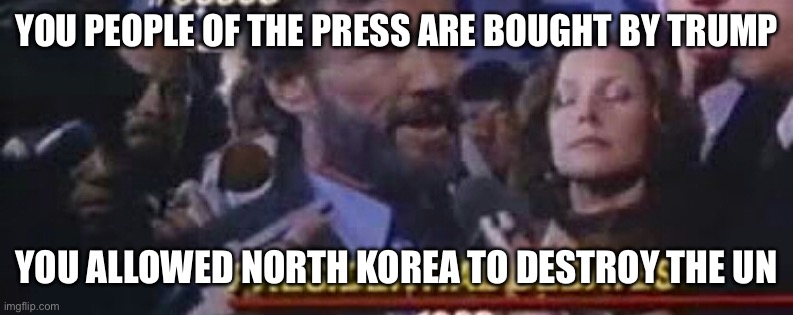 Candidate exposes trump | YOU PEOPLE OF THE PRESS ARE BOUGHT BY TRUMP; YOU ALLOWED NORTH KOREA TO DESTROY THE UN | image tagged in amerika,north korea,donald trump approves | made w/ Imgflip meme maker