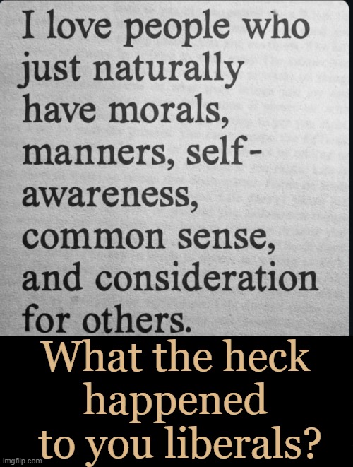 Today's Question | What the heck 
happened 
to you liberals? | image tagged in what is the matter with you people,liberals | made w/ Imgflip meme maker