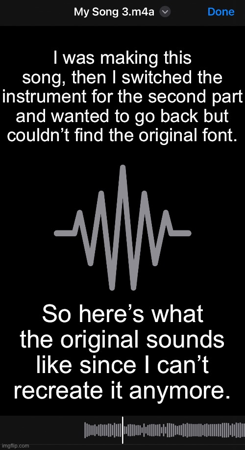 I was making this song, then I switched the instrument for the second part and wanted to go back but couldn’t find the original font. So here’s what the original sounds like since I can’t recreate it anymore. | made w/ Imgflip meme maker