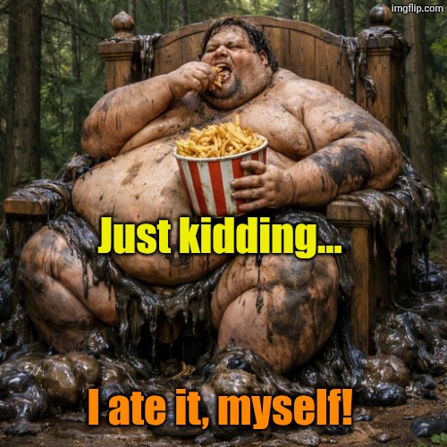 Just kidding... I ate it, myself! | made w/ Imgflip meme maker